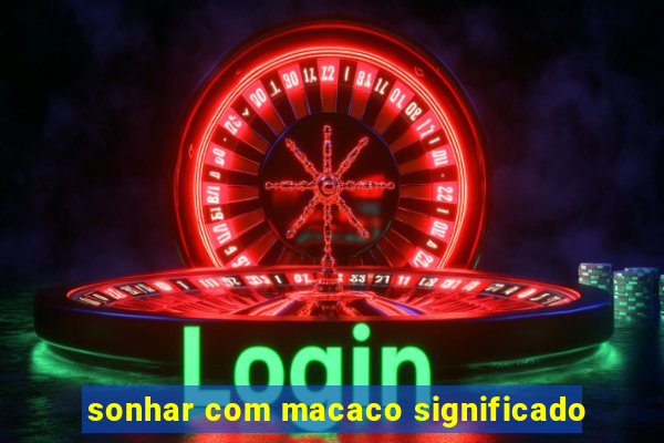 sonhar com macaco significado